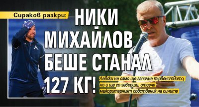 Сираков разкри: Ники Михайлов беше станал 127 кг!