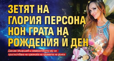 Зетят на Глория персона нон грата на рождения й ден