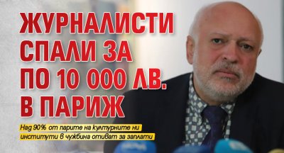Журналисти спали за по 10 000 лв. в Париж