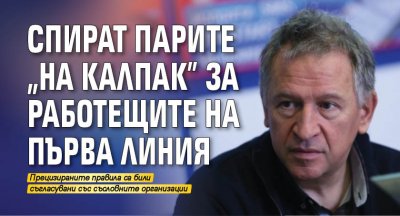Спират парите „на калпак” за работещите на първа линия