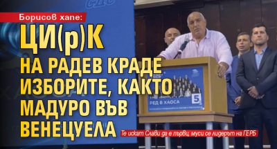Борисов хапе: ЦИ(р)К на Радев краде изборите, както Мадуро във Венецуела