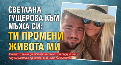 Светлана Гущерова към мъжа си: Ти промени живота ми