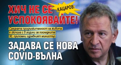 Кацаров: Хич не се успокоявайте! Задава се нова Covid-вълна