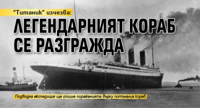 "Титаник" изчезва: Легендарният кораб се разгражда