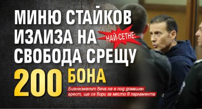 Най-сетне: Миню Стайков излиза на свобода срещу 200 бона