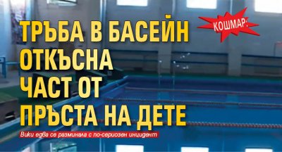 Кошмар: Тръба в басейн откъсна част от пръста на дете 