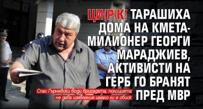 ЦИ(Р)К! Тарашиха дома на кмета-милионер Георги Мараджиев, активисти на ГЕРБ го бранят пред МВР