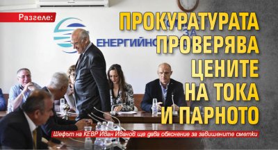 Прокуратурата проверява цените на тока и парното