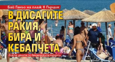 Бай Ганьо на плаж в Гърция: В дисагите ракия, бира и кебапчета