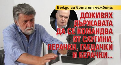 Вежди за вота от чужбина: Доживях държавата да се командва от слугини, перачки, гледачки и берачки...