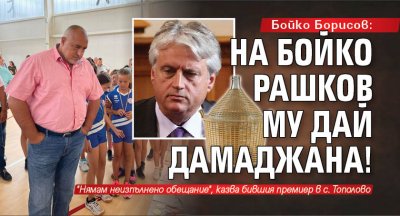 Бойко Борисов: На Бойко Рашков му дай дамаджана!