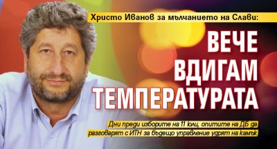 Христо Иванов за мълчанието на Слави: Вече вдигам температурата 