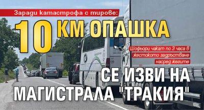 Заради катастрофа с тирове: 10 км опашка се изви на магистрала "Тракия"