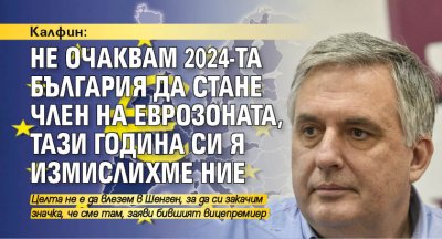 Калфин: Не очаквам 2024-та България да стане член на еврозоната, тази година си я измислихме ние
