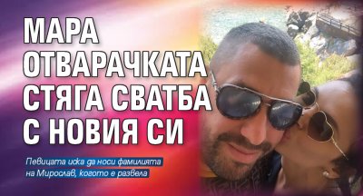 Мара Отварачката стяга сватба с новия си