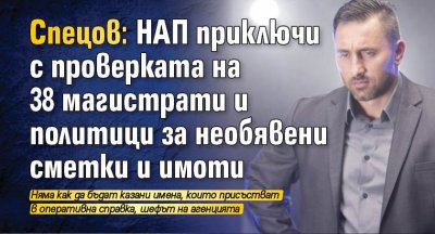 Спецов: НАП приключи с проверката на 38 магистрати и политици за необявени сметки и имоти
