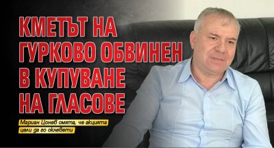 Кметът на Гурково обвинен в купуване на гласове