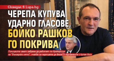 Скандал в Lupa.bg: Черепа купува ударно гласове, Бойко Рашков го покрива