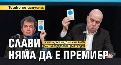 Тошко се изпусна: Слави няма да е премиер