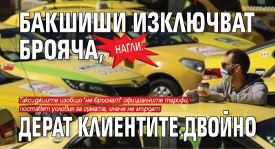 Нагли: Бакшиши изключват брояча, дерат клиентите двойно 