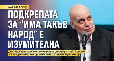 Слави горд: Подкрепата за "Има такъв народ" е изумителна