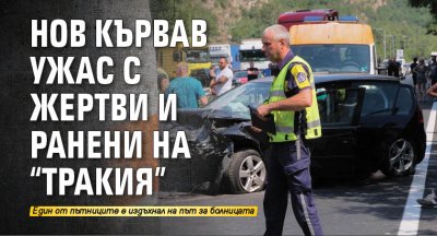 Нов кървав ужас с жертви и ранени на "Тракия"