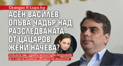 Скандал в Lupa.bg: Асен Василев опъва чадър над разследваната от Цацаров Жени Начева?