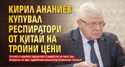 Кирил Ананиев купувал респиратори от Китай на тройни цени