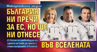 Македонските медии: България ни пречи за ЕС, но ще ни отнесе във Вселената