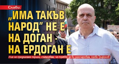 Слави: "Има такъв народ" не е на Доган - на Ердоган е 