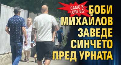 Само в Lupa.bg: Боби Михайлов заведе синчето пред урната