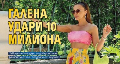 Галена удари 10 милиона