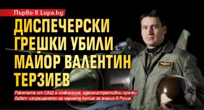 Първо в Lupa.bg: Диспечерски грешки убили майор Валентин Терзиев