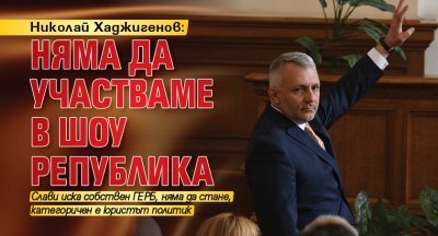 Николай Хаджигенов: Няма да участваме в шоу република