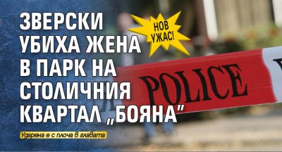 Нов ужас! Зверски убиха жена в парк на столичния квартал "Бояна"