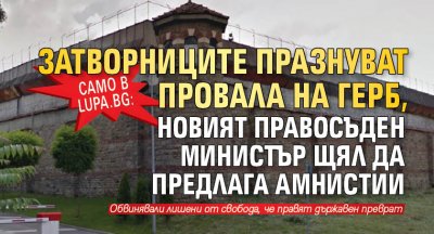Само в Lupa.bg: Затворниците празнуват провала на ГЕРБ, новият правосъден министър щял да предлага амнистии
