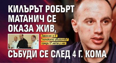 Килърът Робърт Матанич се оказа жив, събуди се след 4 г. кома