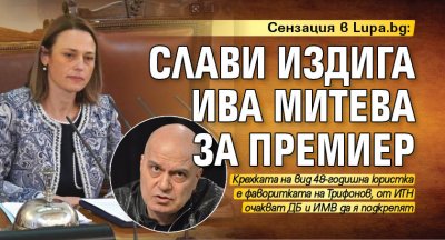 Сензация в Lupa.bg: Слави издига Ива Митева за премиер 