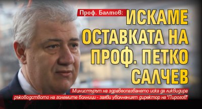 Проф. Балтов: Искаме оставката на проф. Петко Салчев