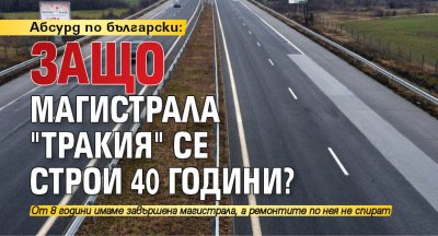 Абсурд по български: Защо магистрала "Тракия" се строи 40 години?