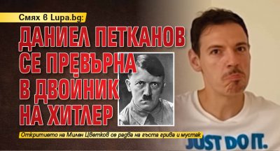 Смях в Lupa.bg: Даниел Петканов се превърна в двойник на Хитлер