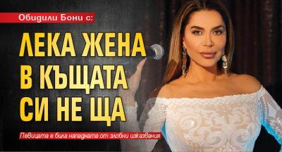 Обидили Бони с: Лека жена в къщата си не ща