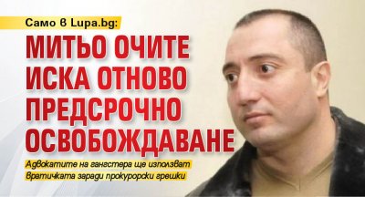 Само в Lupa.bg: Митьо Очите иска отново предсрочно освобождаване