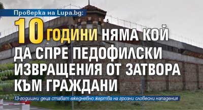 Проверка на Lupa.bg: 10 години няма кой да спре педофилски извращения от затвора към граждани