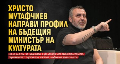 Христо Мутафчиев направи профил на бъдещия министър на културата