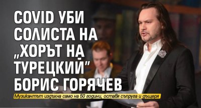 Covid уби солиста на "Хорът на Турецкий" Борис Горячев