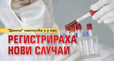 "Делта” настъпва и у нас: регистрираха нови случаи 