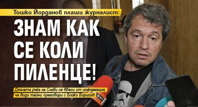 Тошко Йорданов плаши журналист: Знам как се коли пиленце!