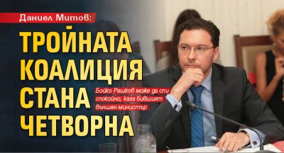 Даниел Митов: Тройната коалиция стана четворна 