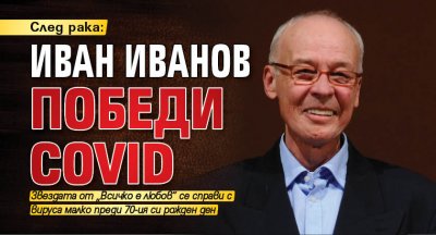 След рака: Иван Иванов победи Covid